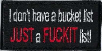 I don't have a bucket list JUST a FUCKIT list! | Patches