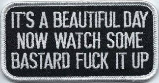 It's A Beautiful Day Now Watch Some Bastard Fuck It Up | Patches